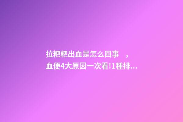 拉粑粑出血是怎么回事，血便4大原因一次看!1種排便小心大腸癌
